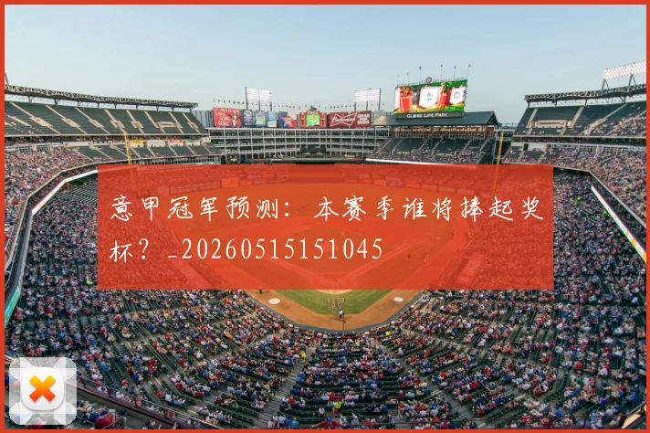 意甲冠军预测:本赛季谁将捧起奖杯?_20260515151045